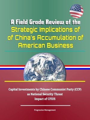 cover image of A Field Grade Review of the Strategic Implications of China's Accumulation of American Business--Capital Investments by Chinese Communist Party (CCP) as National Security Threat, Impact of CFIUS